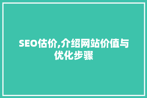 SEO估价,介绍网站价值与优化步骤 搜狗SEO