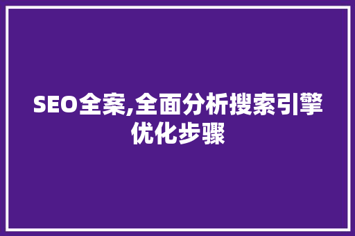 SEO全案,全面分析搜索引擎优化步骤 搜狗SEO
