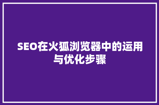 SEO在火狐浏览器中的运用与优化步骤