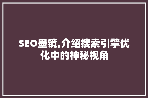 SEO墨镜,介绍搜索引擎优化中的神秘视角 百度SEO