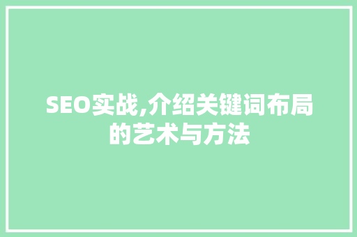 SEO实战,介绍关键词布局的艺术与方法 搜狗SEO