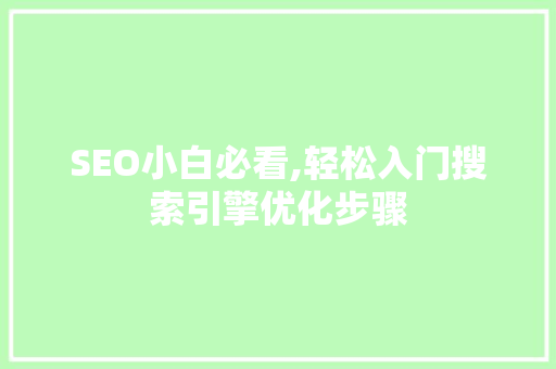 SEO小白必看,轻松入门搜索引擎优化步骤 百度SEO