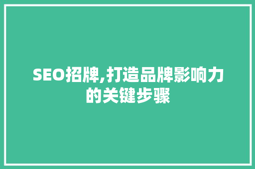 SEO招牌,打造品牌影响力的关键步骤 神马SEO
