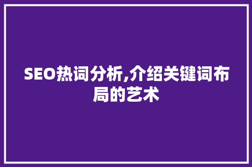SEO热词分析,介绍关键词布局的艺术 搜狗SEO
