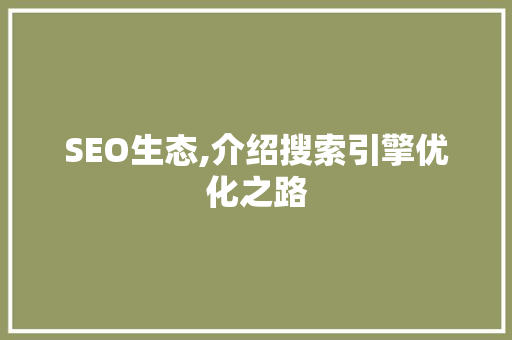 SEO生态,介绍搜索引擎优化之路 GoogleSEO