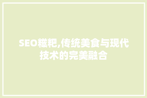 SEO糍粑,传统美食与现代技术的完美融合 搜狗SEO
