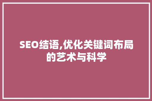 SEO结语,优化关键词布局的艺术与科学 搜狗SEO