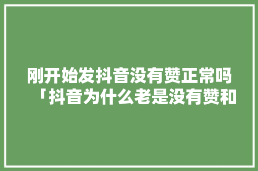 刚开始发抖音没有赞正常吗「抖音为什么老是没有赞和评论」 刚开始发抖音没有赞正常吗「抖音为什么老是没有赞和评论」 必应SEO
