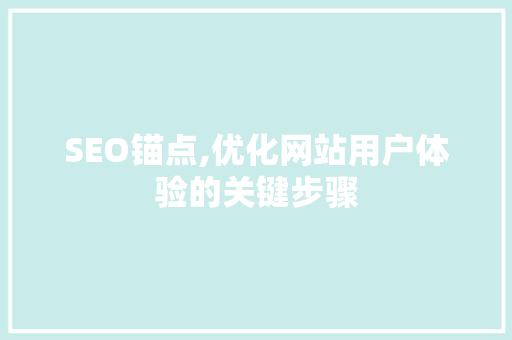 SEO锚点,优化网站用户体验的关键步骤 搜狗SEO