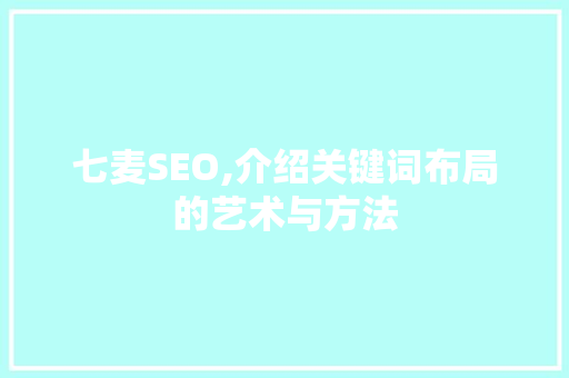 七麦SEO,介绍关键词布局的艺术与方法 GoogleSEO