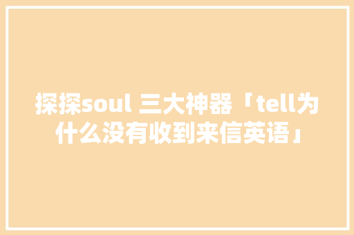 探探soul 三大神器「tell为什么没有收到来信英语」 探探soul 三大神器「tell为什么没有收到来信英语」 搜狗SEO