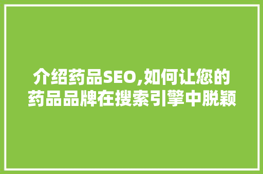 介绍药品SEO,如何让您的药品品牌在搜索引擎中脱颖而出