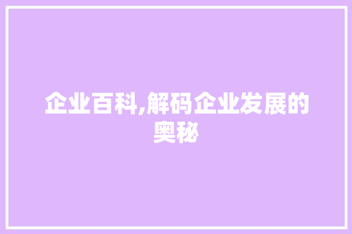 企业百科,解码企业发展的奥秘 百度SEO