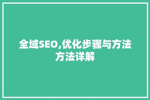 全域SEO,优化步骤与方法方法详解 百度SEO