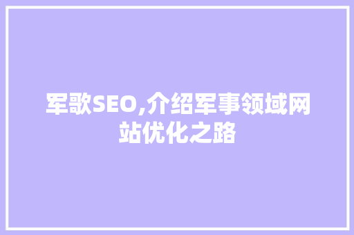 军歌SEO,介绍军事领域网站优化之路 神马SEO
