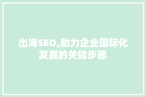 出海SEO,助力企业国际化发展的关键步骤 必应SEO