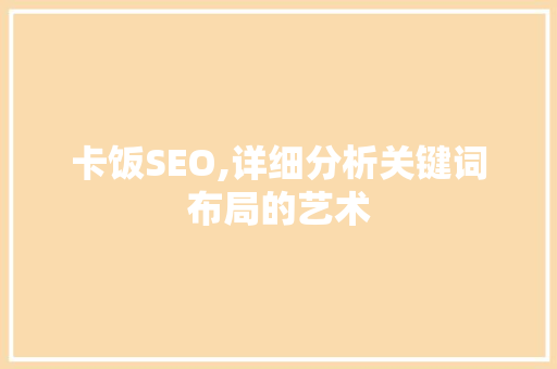 卡饭SEO,详细分析关键词布局的艺术 神马SEO