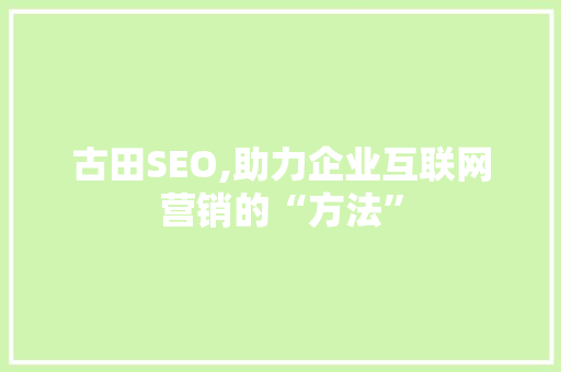 古田SEO,助力企业互联网营销的“方法” 必应SEO