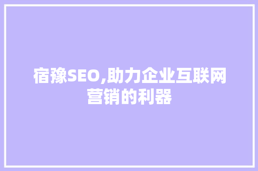 宿豫SEO,助力企业互联网营销的利器 神马SEO