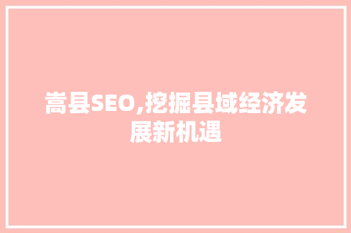 嵩县SEO,挖掘县域经济发展新机遇 神马SEO