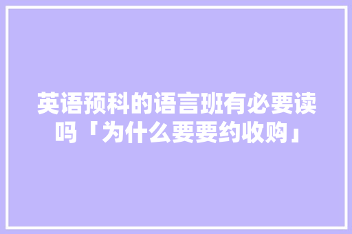 英语预科的语言班有必要读吗「为什么要要约收购」 英语预科的语言班有必要读吗「为什么要要约收购」 百度SEO