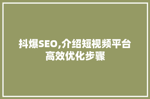 抖爆SEO,介绍短视频平台高效优化步骤 GoogleSEO