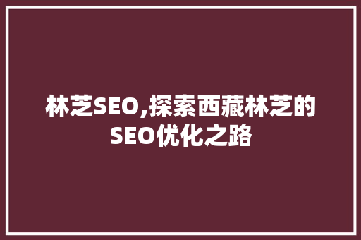 林芝SEO,探索西藏林芝的SEO优化之路