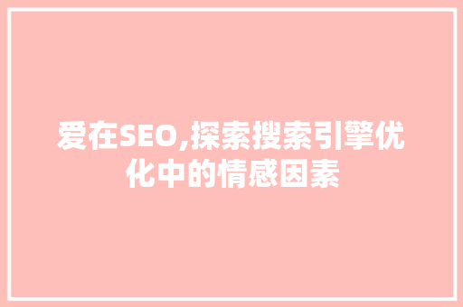 爱在SEO,探索搜索引擎优化中的情感因素 百度SEO