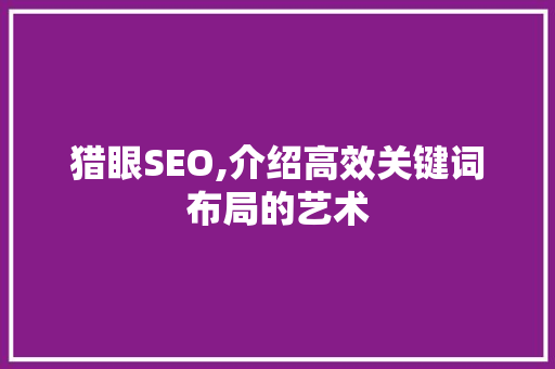 猎眼SEO,介绍高效关键词布局的艺术 神马SEO
