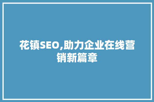 花镇SEO,助力企业在线营销新篇章 GoogleSEO