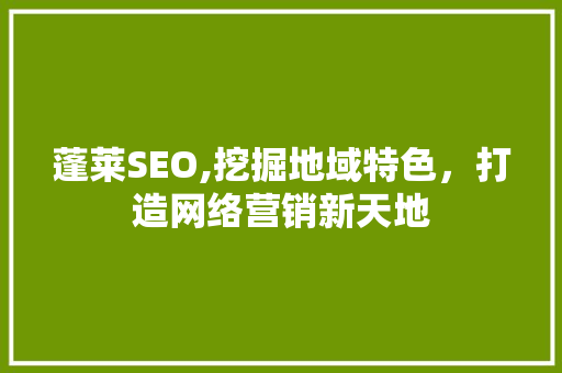 蓬莱SEO,挖掘地域特色，打造网络营销新天地