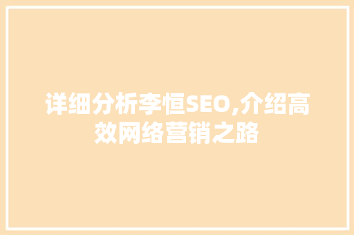 详细分析李恒SEO,介绍高效网络营销之路 GoogleSEO