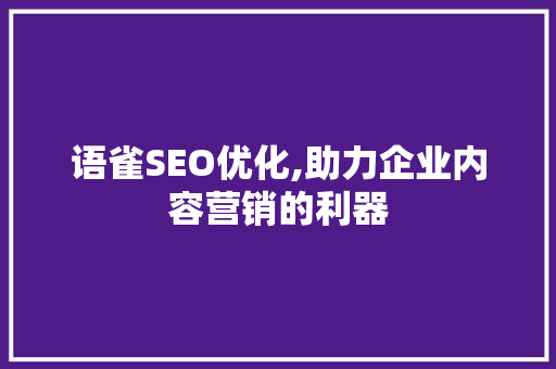 语雀SEO优化,助力企业内容营销的利器 搜狗SEO