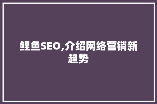 鲤鱼SEO,介绍网络营销新趋势 GoogleSEO