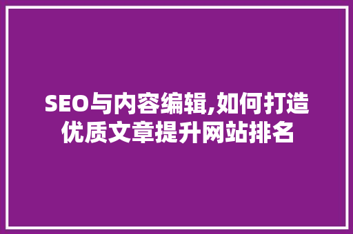 SEO与内容编辑,如何打造优质文章提升网站排名 GoogleSEO