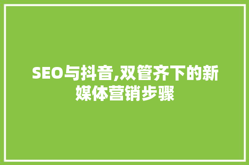 SEO与抖音,双管齐下的新媒体营销步骤 GoogleSEO