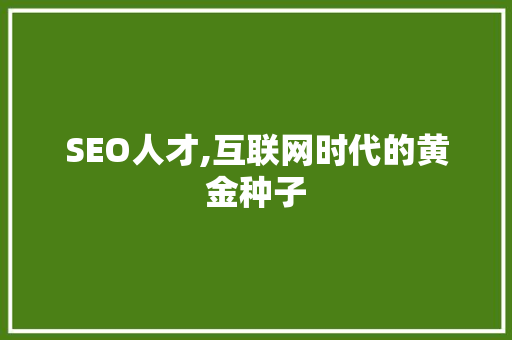 SEO人才,互联网时代的黄金种子 神马SEO