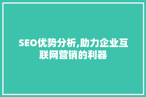 SEO优势分析,助力企业互联网营销的利器 GoogleSEO
