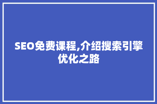 SEO免费课程,介绍搜索引擎优化之路 必应SEO
