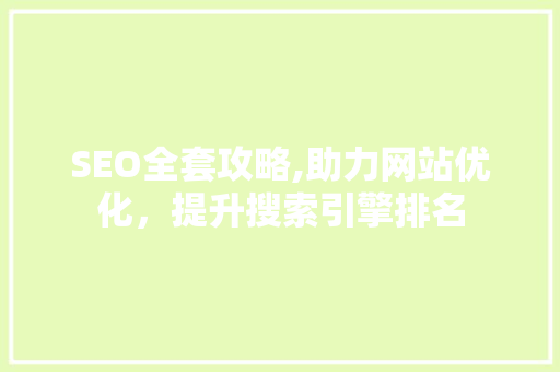 SEO全套攻略,助力网站优化，提升搜索引擎排名 神马SEO