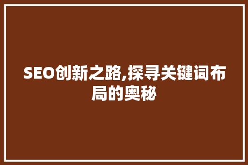 SEO创新之路,探寻关键词布局的奥秘 必应SEO
