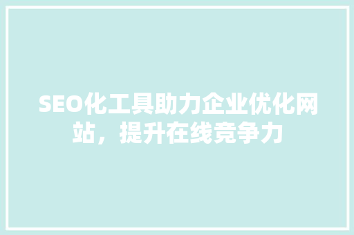 SEO化工具助力企业优化网站，提升在线竞争力 神马SEO