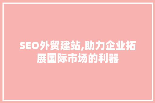 SEO外贸建站,助力企业拓展国际市场的利器 百度SEO