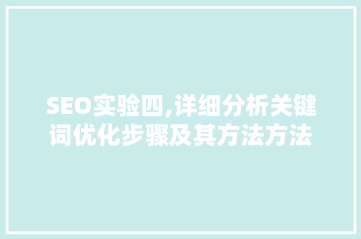 SEO实验四,详细分析关键词优化步骤及其方法方法