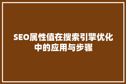 SEO属性值在搜索引擎优化中的应用与步骤 百度SEO
