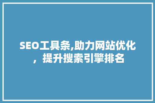 SEO工具条,助力网站优化，提升搜索引擎排名 GoogleSEO