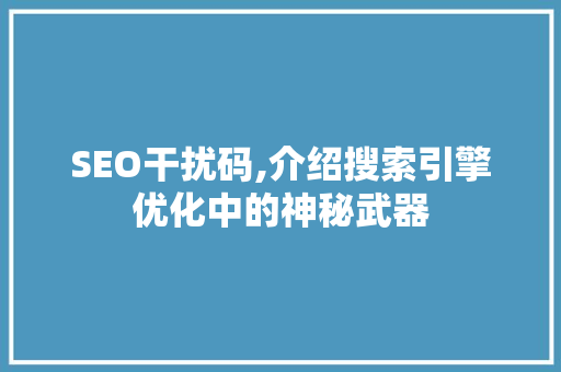 SEO干扰码,介绍搜索引擎优化中的神秘武器