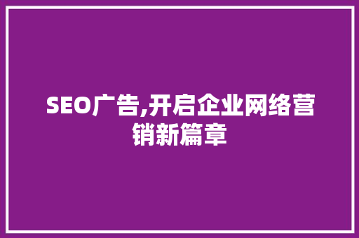 SEO广告,开启企业网络营销新篇章 必应SEO