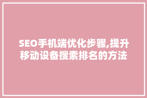 SEO手机端优化步骤,提升移动设备搜索排名的方法 必应SEO