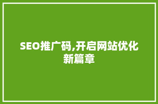 SEO推广码,开启网站优化新篇章 GoogleSEO